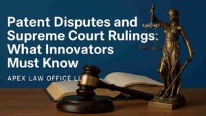 Patent Disputes and Supreme Court Rulings: What Innovators Must Know